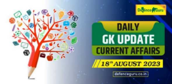 Daily GK Update - 18th August 2023 Current Affairs