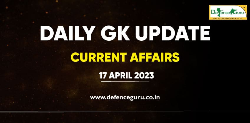 Daily GK Update - 17th April 2023 Current Affairs